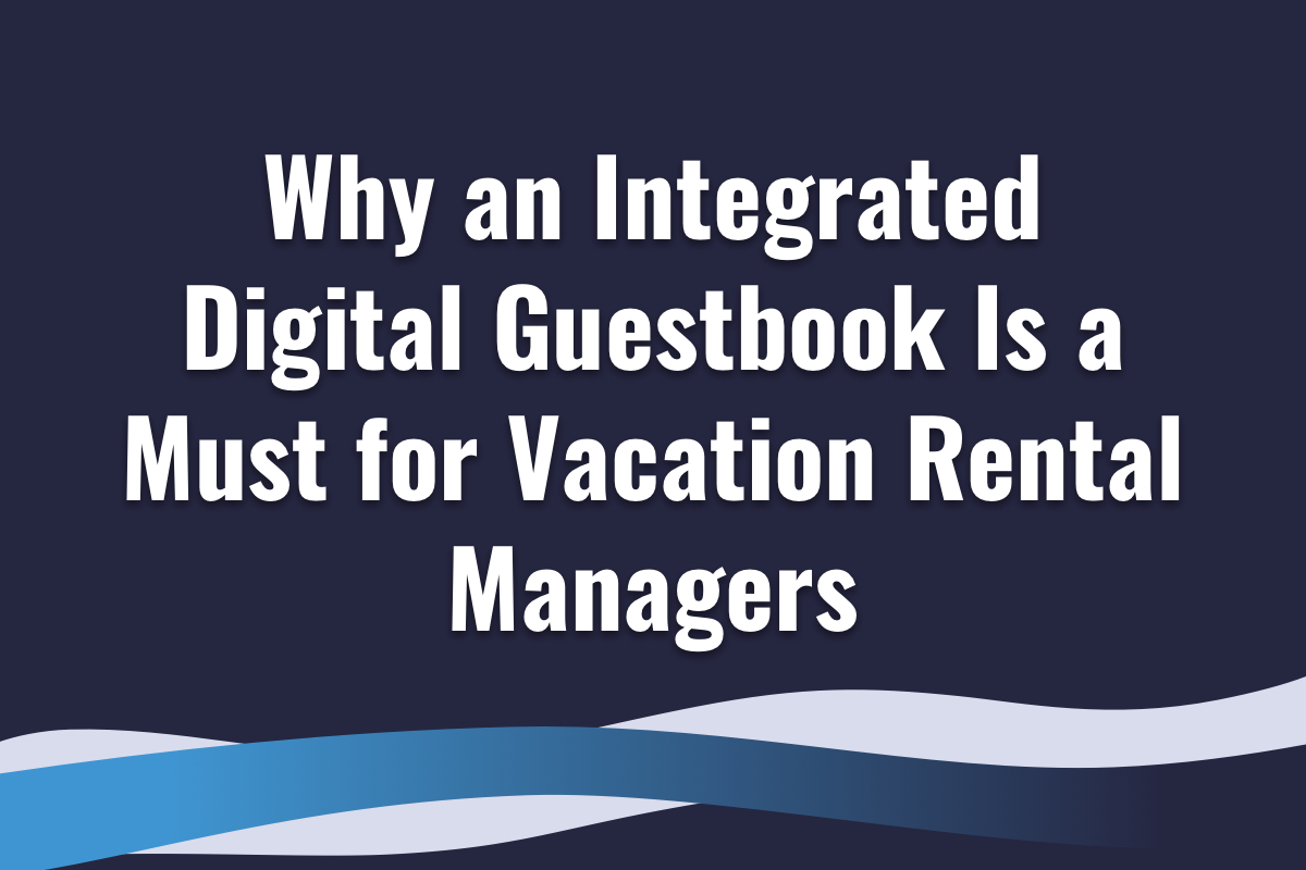 Why Integrating a Digital Guestbook with Property Management Software Is Essential for Vacation Rental Managers