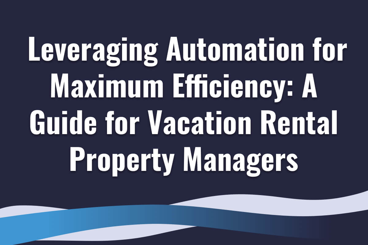 Leveraging Automation for Maximum Efficiency: A Guide for Vacation Rental Property Managers
